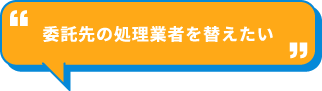 委託先の処理業者を替えたい