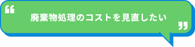 廃棄物処理のコストを見直したい