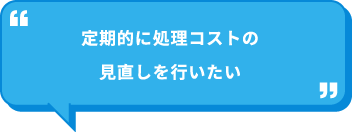 定期的に処理コストの見直しを行いたい