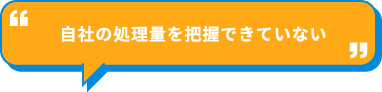 自社の処理量を把握できていない