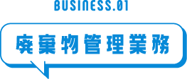 BUSINESS.01 廃棄物管理業務