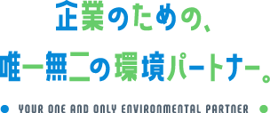 企業のための、唯一無二の環境パートナー。